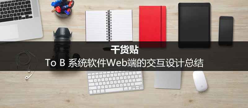 干货贴：To B 系统软件Web端的交互设计总结