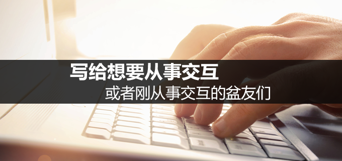 写给想要从事交互或者刚从事交互的盆友们