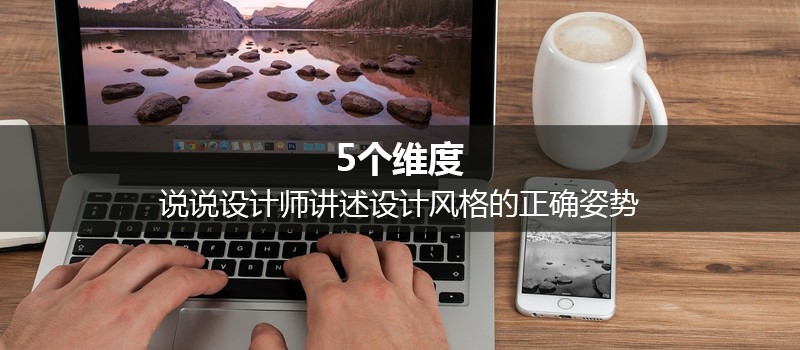 设计风格养成｜5个维度，说说设计师讲述设计风格的正确姿势