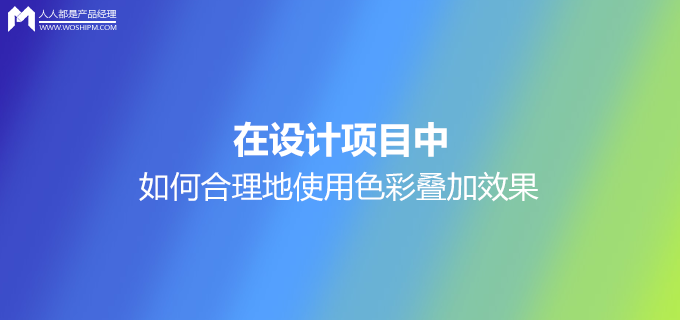 译文｜在设计项目中，如何合理地使用色彩叠加效果