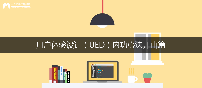 用户体验设计（UED）内功心法开山篇（附案例研究）