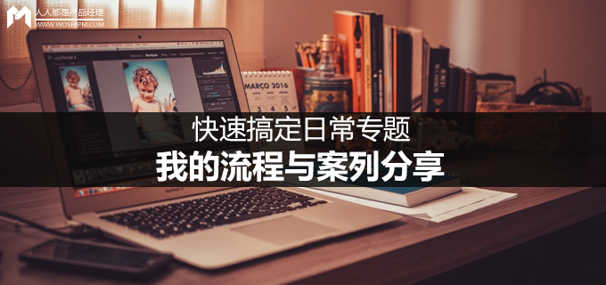 快速搞定日常专题，我的流程与案列分享