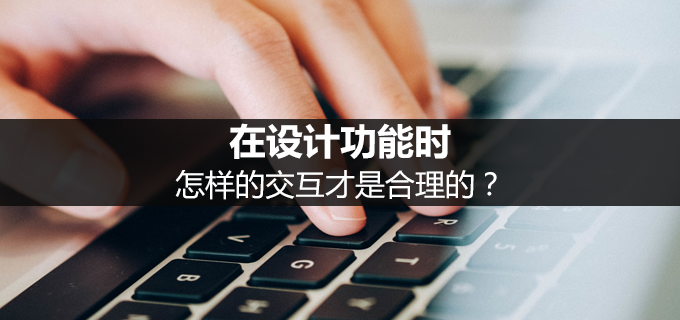 在设计功能时，怎样的交互才是合理的？