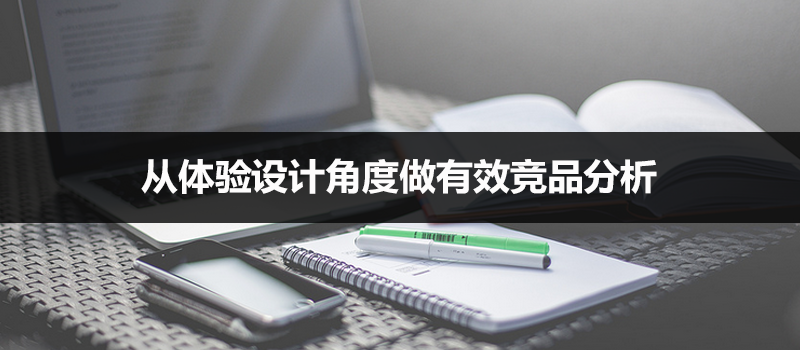 思路总结：从体验设计角度做有效竞品分析