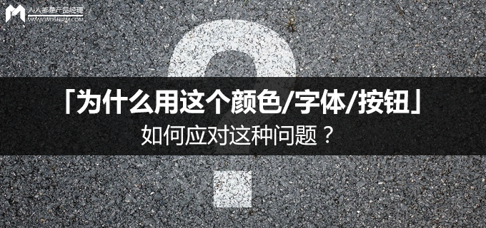 如何应对「为什么用这个颜色/字体/按钮」的问题？