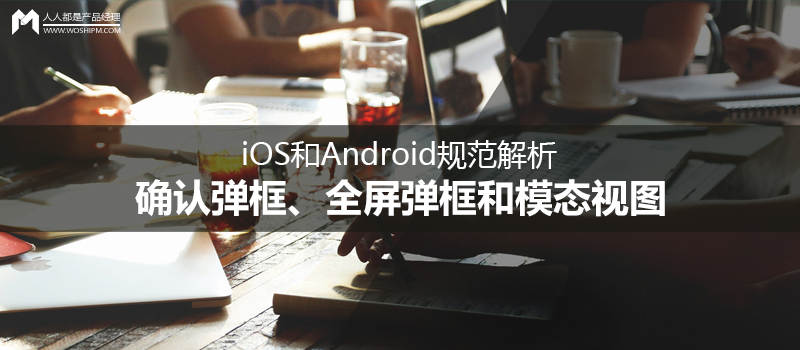 iOS和Android规范解析——确认弹框、全屏弹框和模态视图