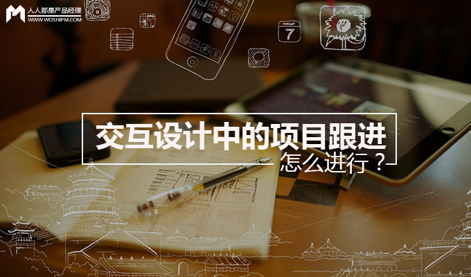 交互设计中的项目跟进怎么进行？