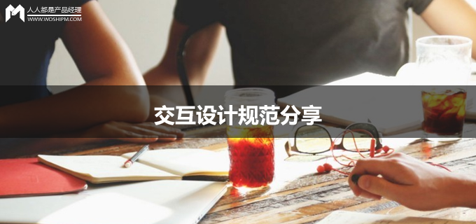 交互设计规范分享：页面信息展示、信息交互和通用组件规范