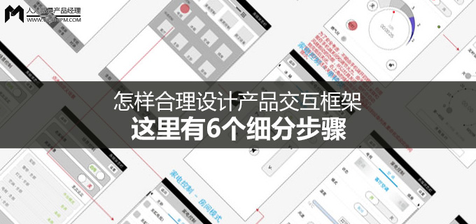 怎样合理设计产品交互框架，这里有6个细分步骤