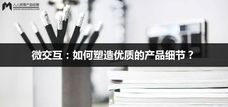 微交互：如何塑造优质的产品细节？