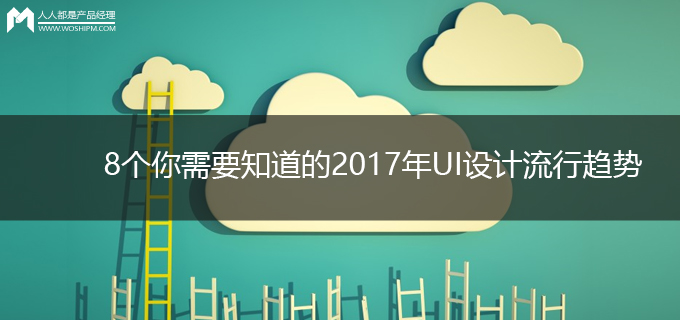 8个你需要知道的2017年UI设计流行趋势