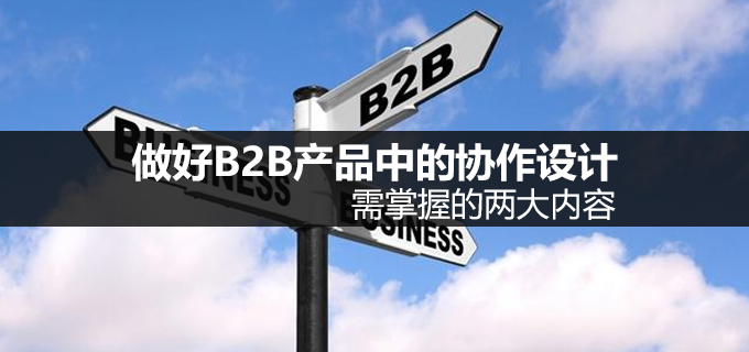 做好B2B产品中的协作设计，需掌握的两大内容