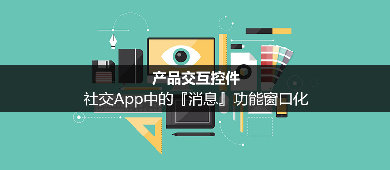 产品交互控件：社交App中的「消息」功能窗口化