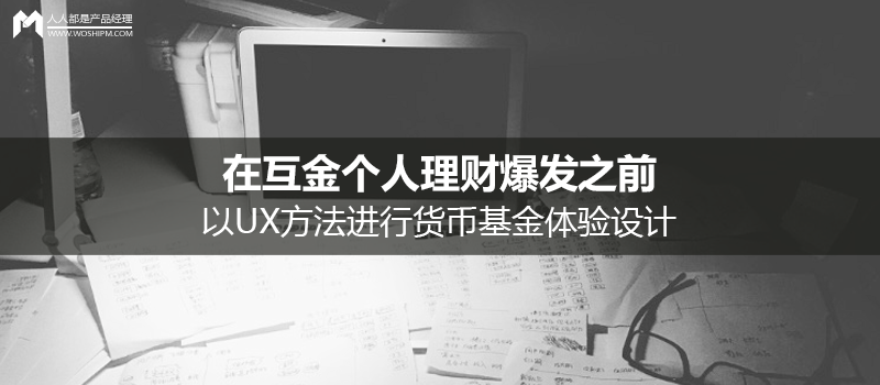 在互金个人理财爆发之前，以UX方法进行货币基金体验设计